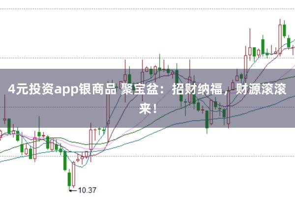 4元投资app银商品 聚宝盆：招财纳福，财源滚滚来！