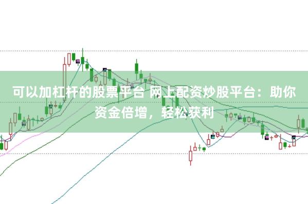 可以加杠杆的股票平台 网上配资炒股平台：助你资金倍增，轻松获利