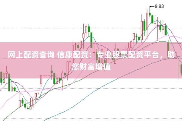 网上配资查询 信康配资：专业股票配资平台，助您财富增值