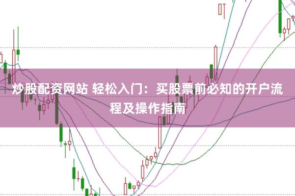 炒股配资网站 轻松入门：买股票前必知的开户流程及操作指南