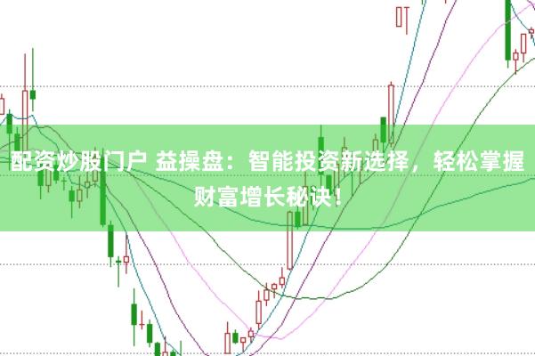 配资炒股门户 益操盘：智能投资新选择，轻松掌握财富增长秘诀！