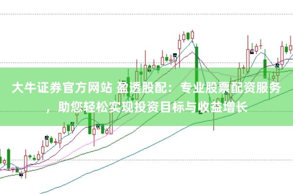 大牛证券官方网站 盈透股配：专业股票配资服务，助您轻松实现投资目标与收益增长