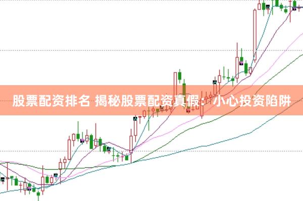 股票配资排名 揭秘股票配资真假：小心投资陷阱