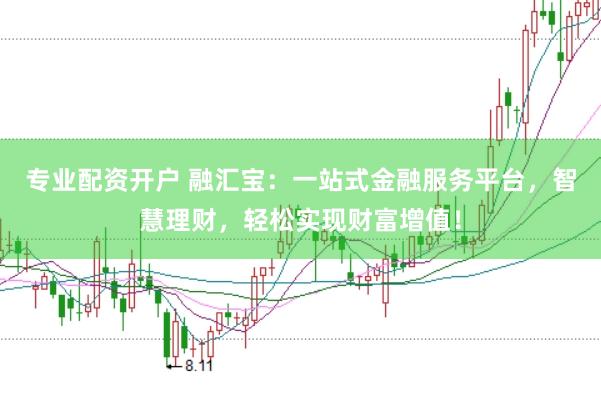 专业配资开户 融汇宝：一站式金融服务平台，智慧理财，轻松实现财富增值！