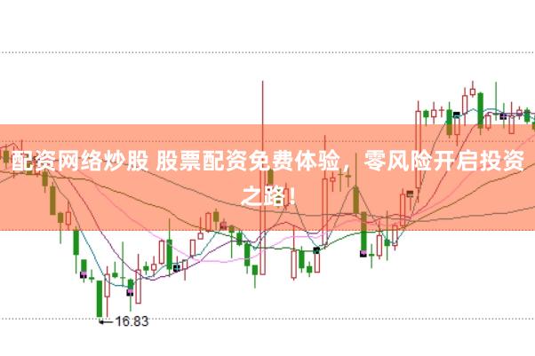 配资网络炒股 股票配资免费体验，零风险开启投资之路！