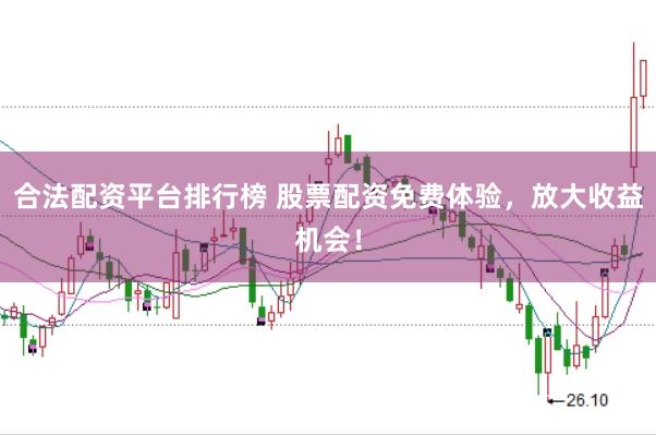 合法配资平台排行榜 股票配资免费体验，放大收益机会！