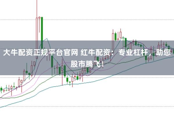 大牛配资正规平台官网 红牛配资：专业杠杆，助您股市腾飞！