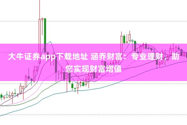 大牛证券app下载地址 涵乔财富：专业理财，助您实现财富增值