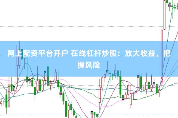网上配资平台开户 在线杠杆炒股：放大收益，把握风险