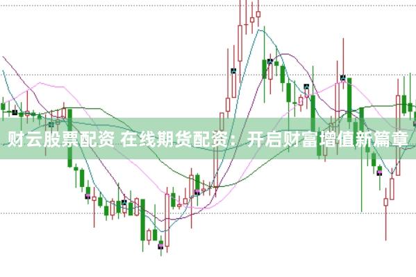 财云股票配资 在线期货配资：开启财富增值新篇章