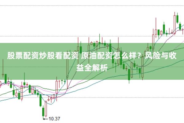 股票配资炒股看配资 原油配资怎么样？风险与收益全解析