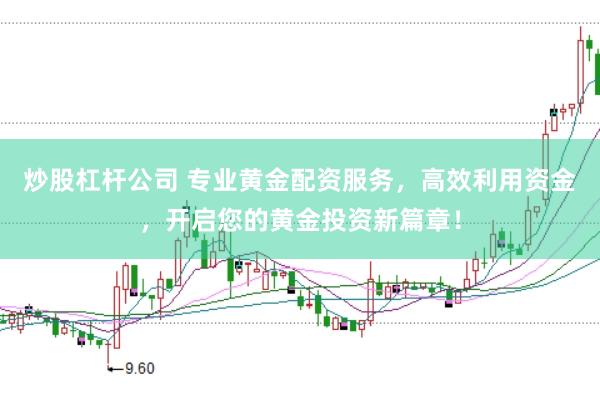 炒股杠杆公司 专业黄金配资服务，高效利用资金，开启您的黄金投资新篇章！
