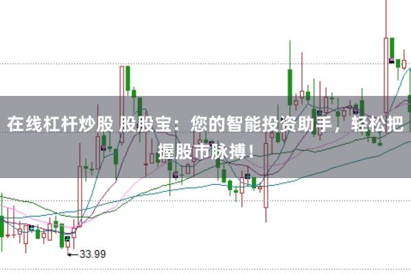 在线杠杆炒股 股股宝：您的智能投资助手，轻松把握股市脉搏！