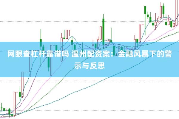 网眼查杠杆靠谱吗 温州配资案：金融风暴下的警示与反思