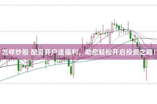 怎样炒股 配资开户送福利，助您轻松开启投资之路！