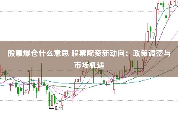 股票爆仓什么意思 股票配资新动向：政策调整与市场机遇