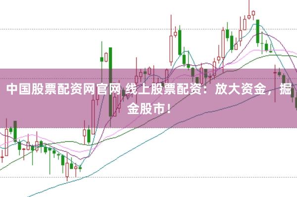 中国股票配资网官网 线上股票配资：放大资金，掘金股市！