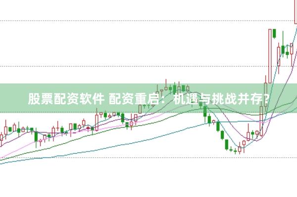 股票配资软件 配资重启：机遇与挑战并存？