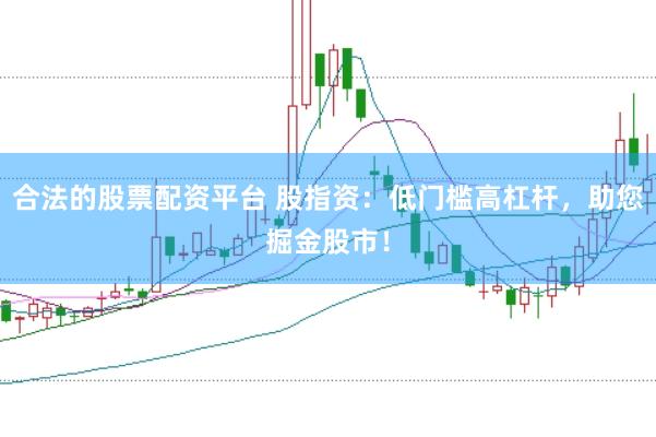 合法的股票配资平台 股指资：低门槛高杠杆，助您掘金股市！
