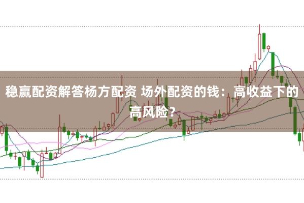 稳赢配资解答杨方配资 场外配资的钱：高收益下的高风险？