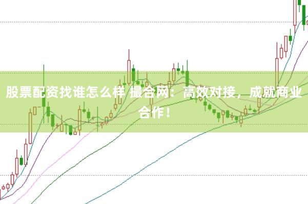 股票配资找谁怎么样 撮合网：高效对接，成就商业合作！