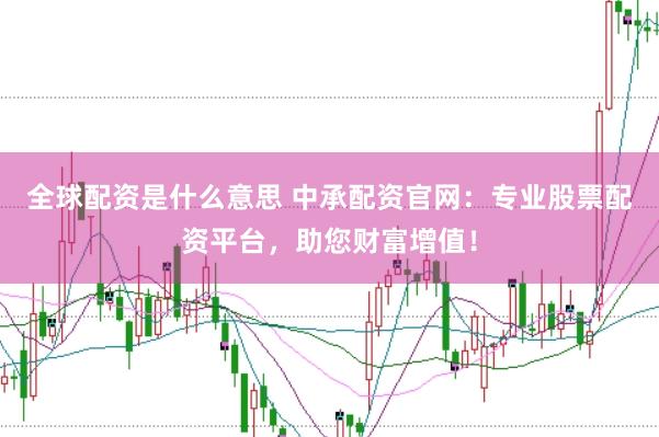 全球配资是什么意思 中承配资官网：专业股票配资平台，助您财富增值！
