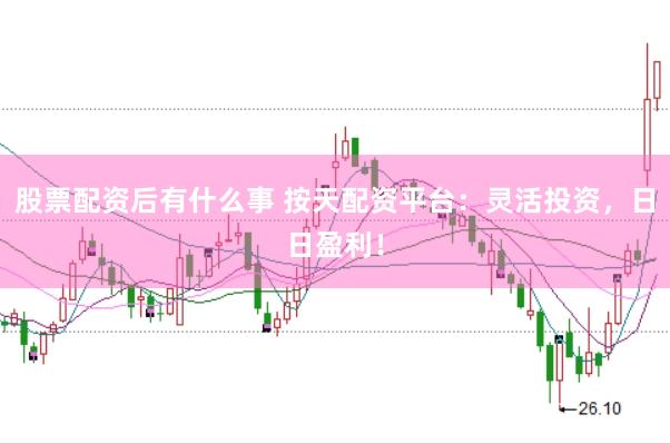 股票配资后有什么事 按天配资平台：灵活投资，日日盈利！