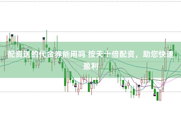 配资送的代金券能用吗 按天十倍配资，助您快速盈利