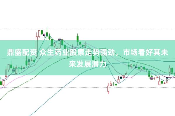 鼎盛配资 众生药业股票走势强劲，市场看好其未来发展潜力