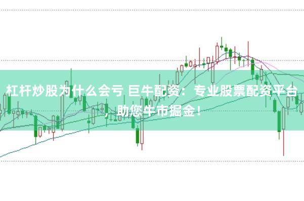 杠杆炒股为什么会亏 巨牛配资：专业股票配资平台，助您牛市掘金！