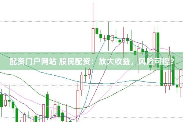 配资门户网站 股民配资：放大收益，风险可控？
