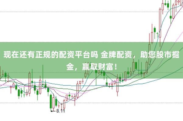 现在还有正规的配资平台吗 金牌配资，助您股市掘金，赢取财富！