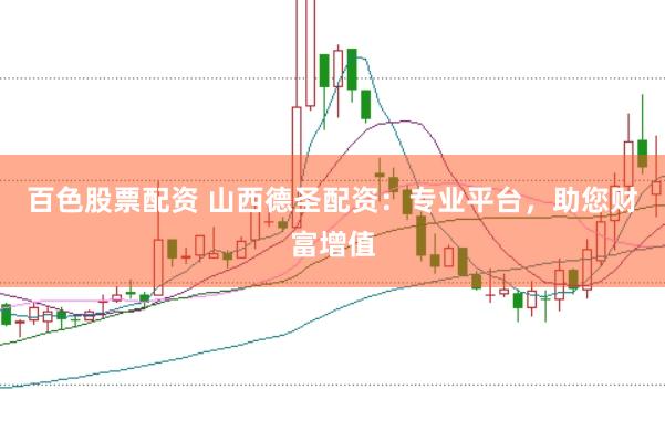 百色股票配资 山西德圣配资：专业平台，助您财富增值