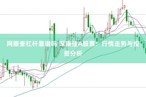 网眼查杠杆靠谱吗 深康佳A股票：行情走势与投资分析