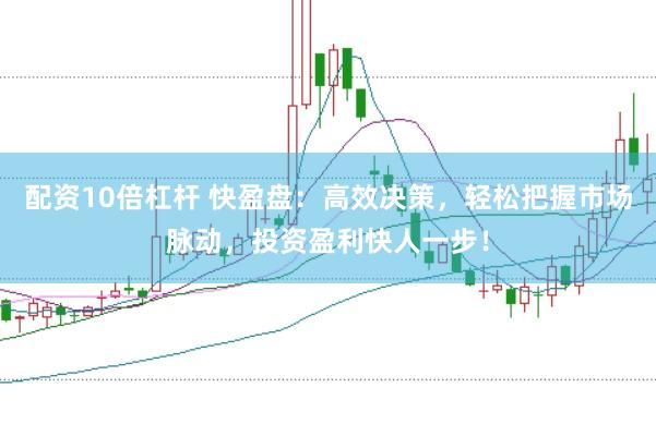 配资10倍杠杆 快盈盘：高效决策，轻松把握市场脉动，投资盈利快人一步！
