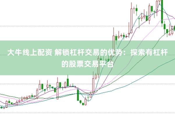 大牛线上配资 解锁杠杆交易的优势：探索有杠杆的股票交易平台