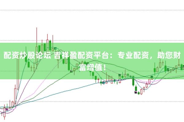 配资炒股论坛 吉祥盈配资平台：专业配资，助您财富增值！