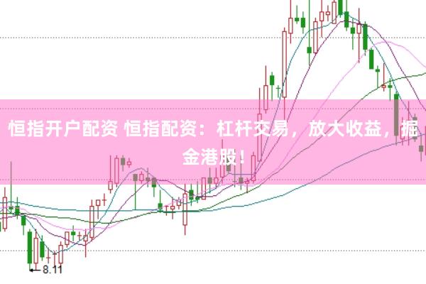 恒指开户配资 恒指配资：杠杆交易，放大收益，掘金港股！