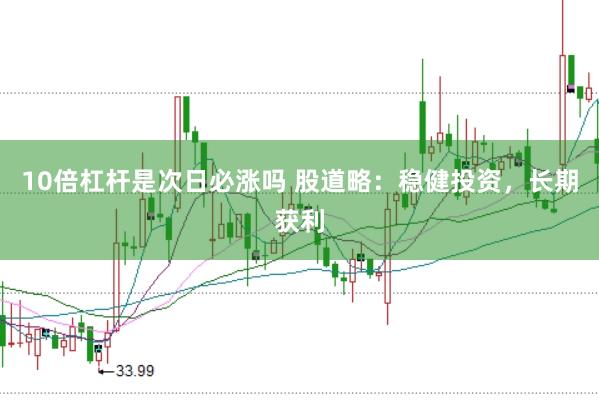 10倍杠杆是次日必涨吗 股道略：稳健投资，长期获利