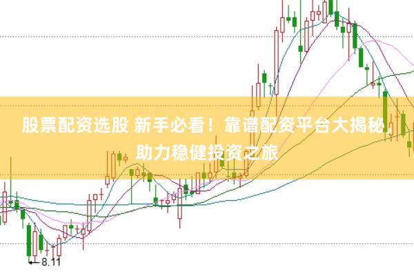 股票配资选股 新手必看！靠谱配资平台大揭秘，助力稳健投资之旅