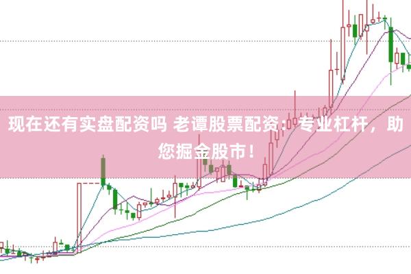 现在还有实盘配资吗 老谭股票配资：专业杠杆，助您掘金股市！