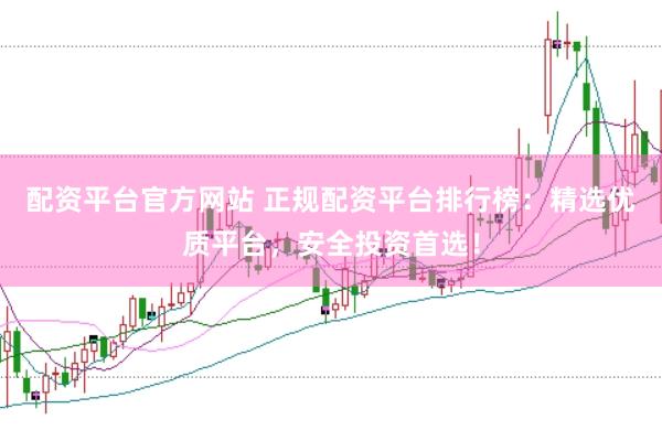 配资平台官方网站 正规配资平台排行榜：精选优质平台，安全投资首选！