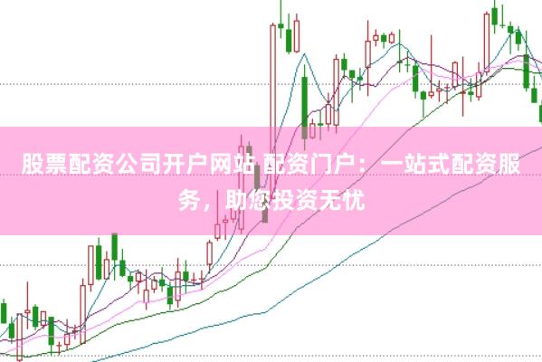 股票配资公司开户网站 配资门户：一站式配资服务，助您投资无忧