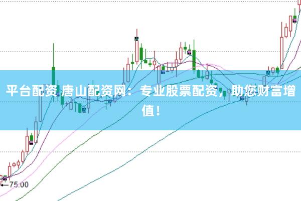 平台配资 唐山配资网：专业股票配资，助您财富增值！