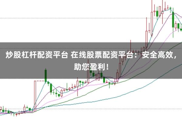 炒股杠杆配资平台 在线股票配资平台：安全高效，助您盈利！