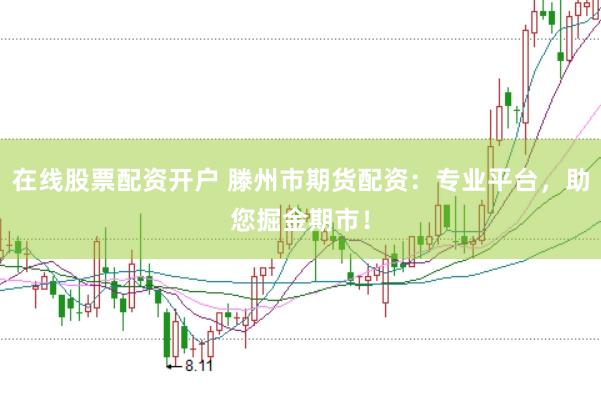 在线股票配资开户 滕州市期货配资：专业平台，助您掘金期市！