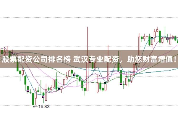 股票配资公司排名榜 武汉专业配资，助您财富增值！