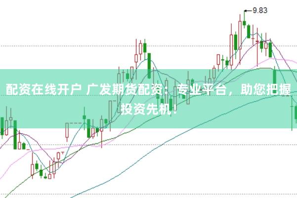 配资在线开户 广发期货配资：专业平台，助您把握投资先机！