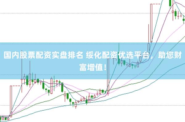 国内股票配资实盘排名 绥化配资优选平台，助您财富增值！