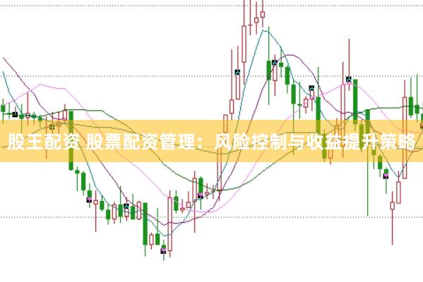 股王配资 股票配资管理：风险控制与收益提升策略